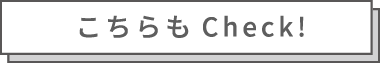 こちらもCheck！